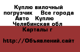 Куплю вилочный погрузчик! - Все города Авто » Куплю   . Челябинская обл.,Карталы г.